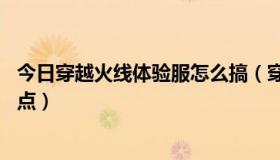 今日穿越火线体验服怎么搞（穿越火线体验服怎样可以得CF点）