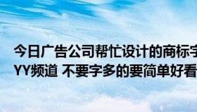 今日广告公司帮忙设计的商标字体侵权（求高手帮忙设计个YY频道 不要字多的要简单好看的）