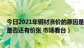 今日2021年钢材涨价的原因是什么（钢材涨价了 今年钢材是否还有价张 市场看台）
