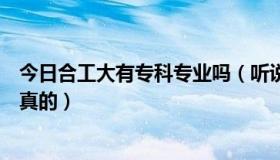 今日合工大有专科专业吗（听说合工大专科很垃圾，是不是真的）