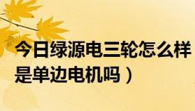 今日绿源电三轮怎么样（绿源电动三轮车用的是单边电机吗）