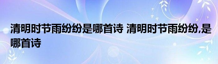 清明时节雨纷纷是哪首诗 清明时节雨纷纷,是哪首诗