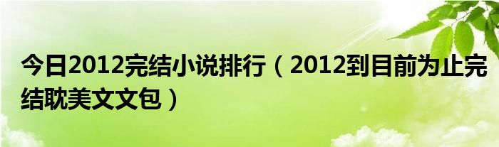 今日2012完结小说排行（2012到目前为止完结耽美文文包）