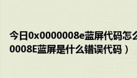 今日0x0000008e蓝屏代码怎么解决（网众：STOP:0X0000008E蓝屏是什么错误代码）