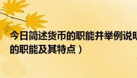 今日简述货币的职能并举例说明货币的各项职能（简述货币的职能及其特点）