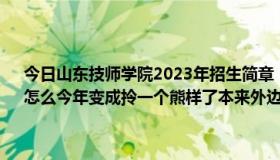 今日山东技师学院2023年招生简章（山东技师学院毕业证以前挺好，怎么今年变成拎一个熊样了本来外边就不认，还做那么丑）
