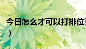 今日怎么才可以打排位赛（怎么配合打排位赛）