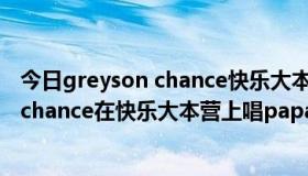 今日greyson chance快乐大本营哪一期（为什么greyson chance在快乐大本营上唱paparazzi时变调了）