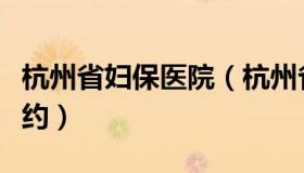 杭州省妇保医院（杭州省妇保医院网上挂号预约）