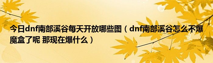 今日dnf南部溪谷每天开放哪些图（dnf南部溪谷怎么不爆魔盒了呢 那现在爆什么）