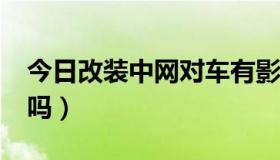 今日改装中网对车有影响吗?（改装中网违法吗）