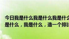 今日我是什么我是什么我是什么排比句造句（我是什么，我是什么，我是什么，造一个排比句）