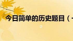 今日简单的历史题目（一个历史题目！！）
