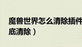 魔兽世界怎么清除插件 魔兽世界插件怎么彻底清除）