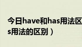 今日have和has用法区别顺口溜（have和has用法的区别）