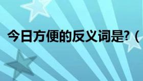 今日方便的反义词是?（方便的反义词什么）