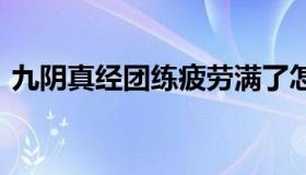 九阴真经团练疲劳满了怎么办 九阴真经团战