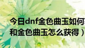 今日dnf金色曲玉如何获得（DNF:紫色曲玉和金色曲玉怎么获得）