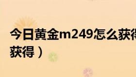 今日黄金m249怎么获得（黄金M14EBR怎样获得）