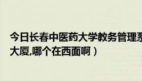 今日长春中医药大学教务管理系统（长春的财富广场和鑫鹏大厦,哪个在西面啊）