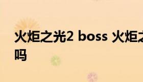 火炬之光2 boss 火炬之光2boss可以无限刷吗