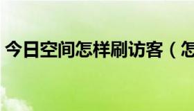 今日空间怎样刷访客（怎样刷空间访问人数）