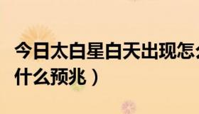 今日太白星白天出现怎么回事（太白星出现是什么预兆）