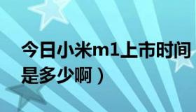今日小米m1上市时间（小米M1的行货报价是多少啊）