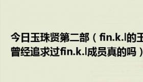今日玉珠贤第二部（fin.k.l的玉珠贤好像新闻上说神话成员曾经追求过fin.k.l成员真的吗）