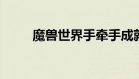 魔兽世界手牵手成就（手牵手 snh