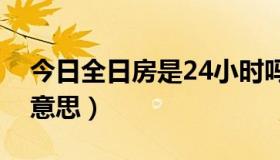 今日全日房是24小时吗（全日房一间夜什么意思）