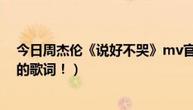 今日周杰伦《说好不哭》mv官方版（周杰伦新歌说好不哭的歌词！）