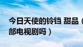 今日天使的铃铛 甜品（有《天使的风铃》这部电视剧吗）