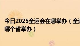 今日2025全运会在哪举办（全运会几年举办一次怎么决定在哪个省举办）