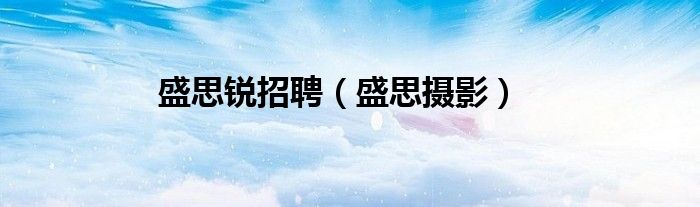 盛思锐招聘（盛思摄影）