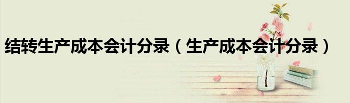 结转生产成本会计分录（生产成本会计分录）