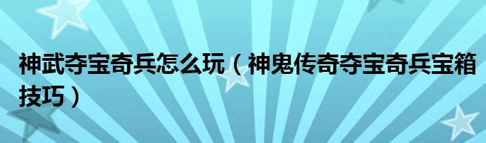 神武夺宝奇兵怎么玩（神鬼传奇夺宝奇兵宝箱技巧）