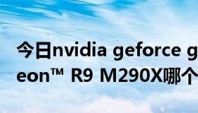 今日nvidia geforce gtx880m和AMD Radeon™ R9 M290X哪个好