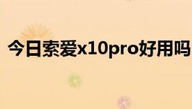 今日索爱x10pro好用吗（索爱X10I怎么样）