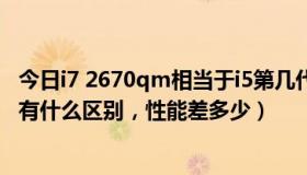 今日i7 2670qm相当于i5第几代（i7 2670qm与i73612qm有什么区别，性能差多少）