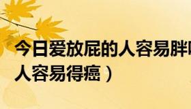 今日爱放屁的人容易胖吗（有人说喜欢放屁的人容易得癌）