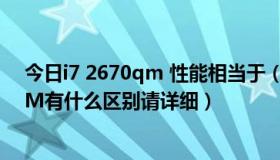 今日i7 2670qm 性能相当于（酷睿i7 2670QM与i7 2670M有什么区别请详细）