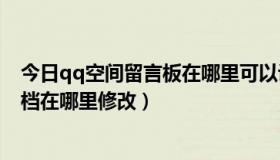 今日qq空间留言板在哪里可以设置（QQ空间留言板的签名档在哪里修改）