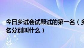 今日乡试会试殿试的第一名（乡试、院试、会试、殿试第一名分别叫什么）