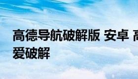高德导航破解版 安卓 高德地图最新破解版吾爱破解