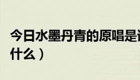 今日水墨丹青的原唱是谁（水墨丹青的歌词是什么）