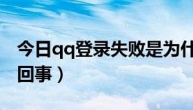 今日qq登录失败是为什么（qq登录失败怎么回事）