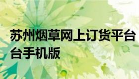 苏州烟草网上订货平台（苏州烟草网上订货平台手机版