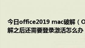 今日office2019 mac破解（Office 2016 for Mac请问破解之后还需要登录激活怎么办）