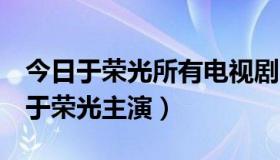 今日于荣光所有电视剧（求一部电视剧名字，于荣光主演）